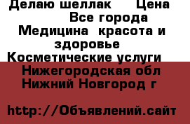 Делаю шеллак ! › Цена ­ 400 - Все города Медицина, красота и здоровье » Косметические услуги   . Нижегородская обл.,Нижний Новгород г.
